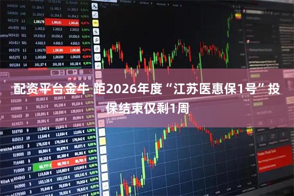配资平台金牛 距2026年度“江苏医惠保1号”投保结束仅剩1周