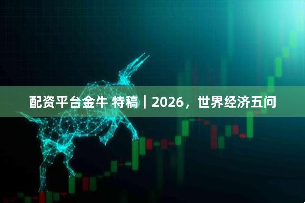 配资平台金牛 特稿｜2026，世界经济五问