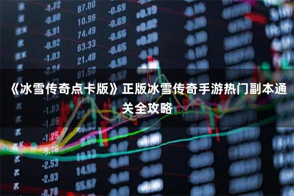 《冰雪传奇点卡版》正版冰雪传奇手游热门副本通关全攻略